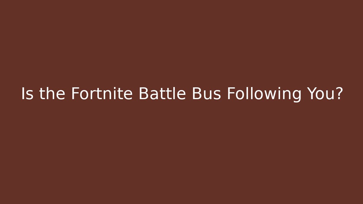 Is the Fortnite Battle Bus Following You?