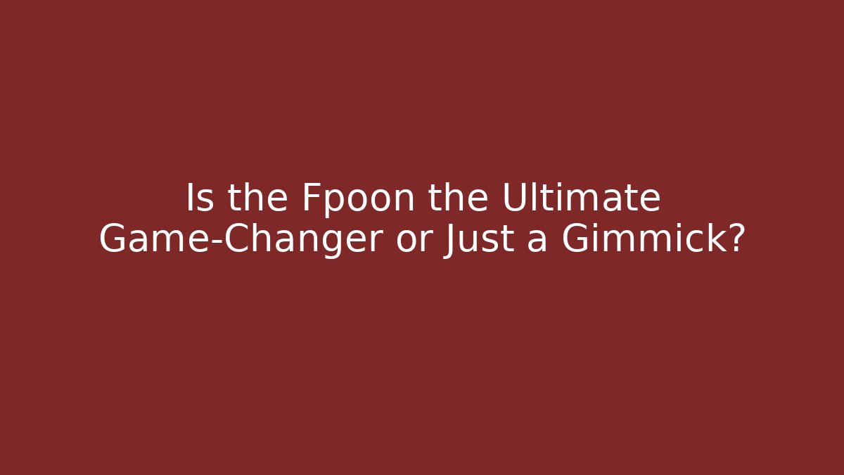 Is the Fpoon the Ultimate Game-Changer or Just a Gimmick?