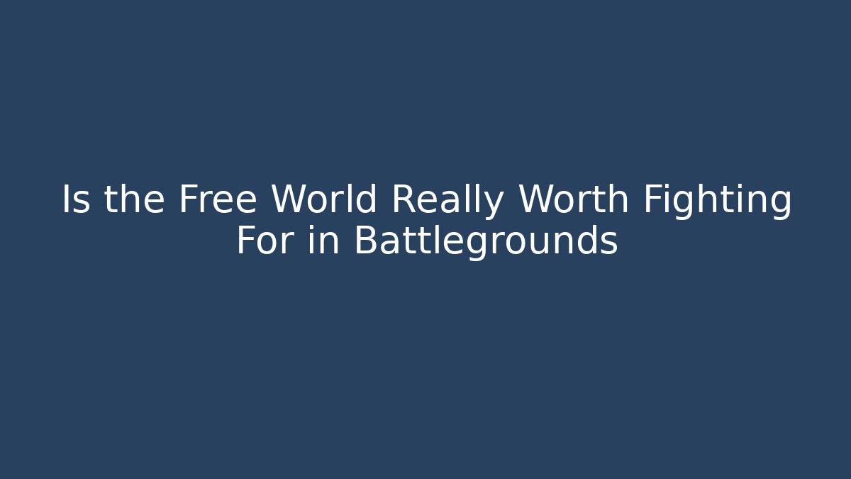 Is the Free World Really Worth Fighting For in Battlegrounds