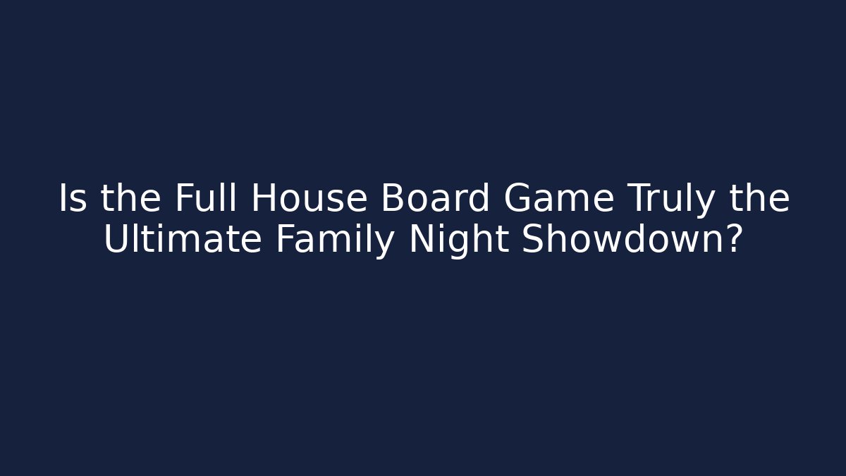 Is the Full House Board Game Truly the Ultimate Family Night Showdown?