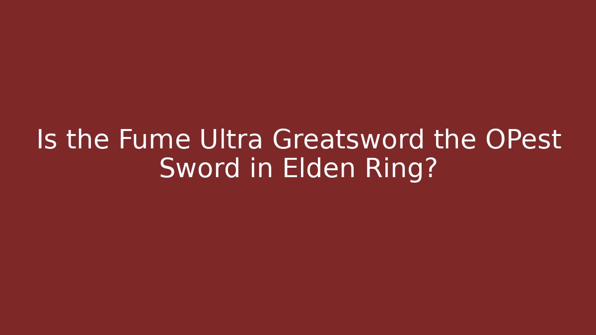 Is the Fume Ultra Greatsword the OPest Sword in Elden Ring?