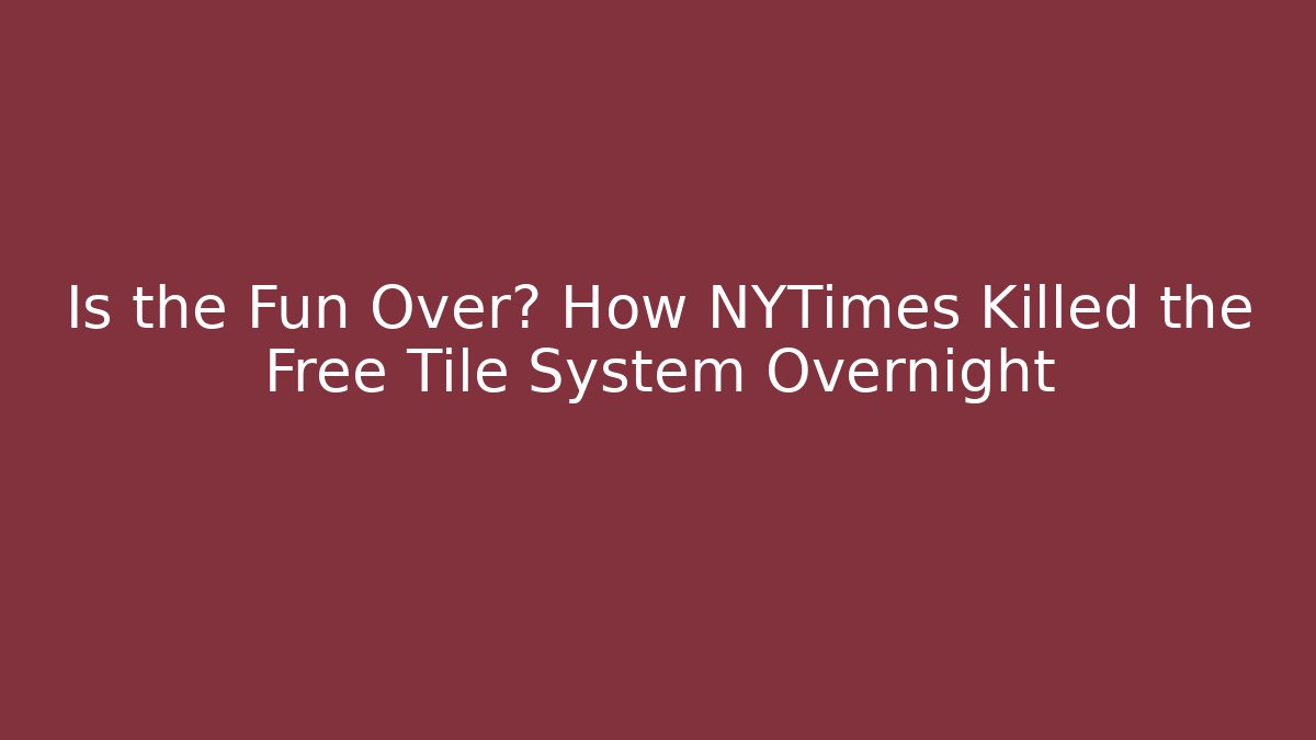 Is the Fun Over? How NYTimes Killed the Free Tile System Overnight