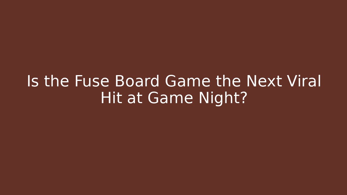 Is the Fuse Board Game the Next Viral Hit at Game Night?
