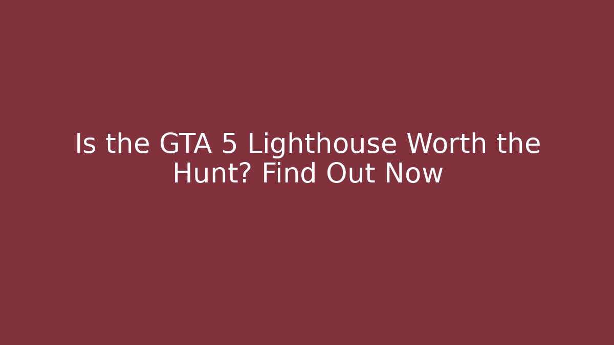 Is the GTA 5 Lighthouse Worth the Hunt? Find Out Now