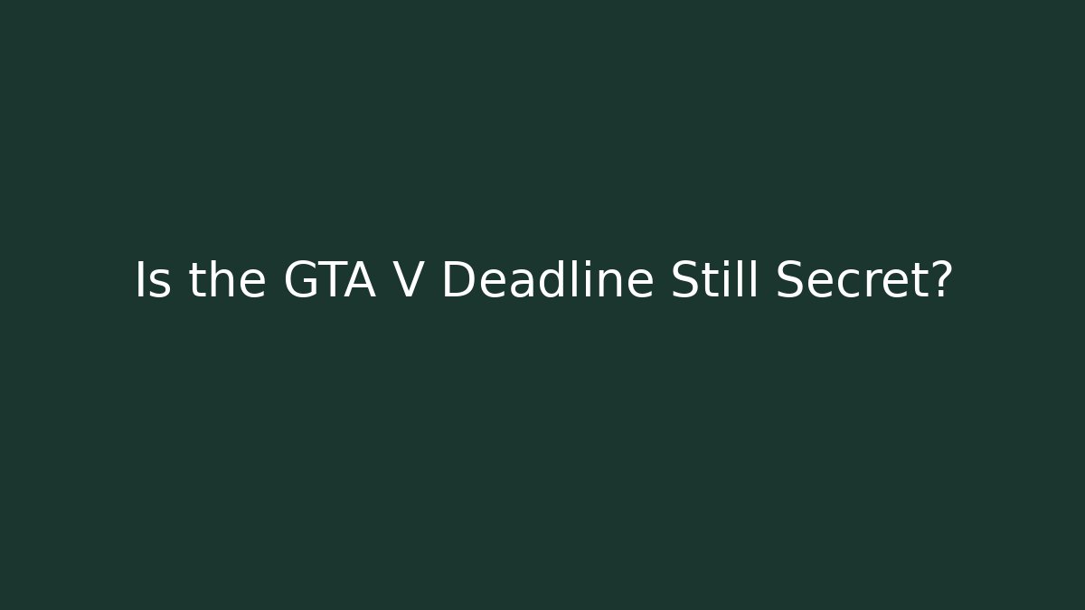 Is the GTA V Deadline Still Secret?