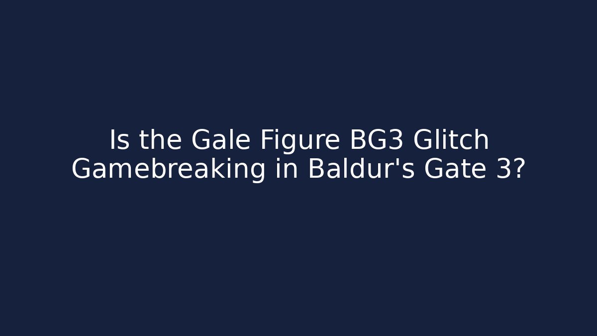 Is the Gale Figure BG3 Glitch Gamebreaking in Baldur's Gate 3?