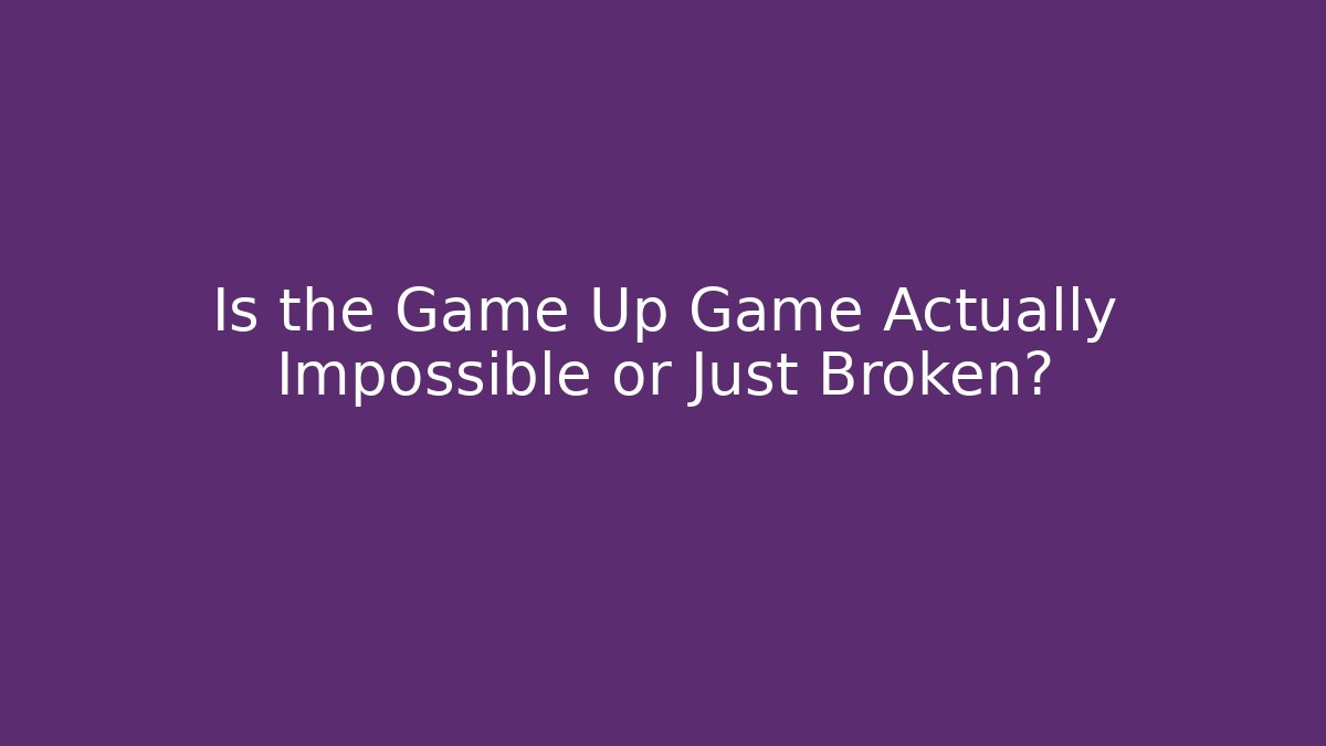 Is the Game Up Game Actually Impossible or Just Broken?