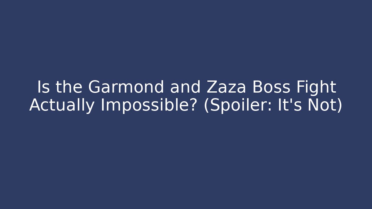 Is the Garmond and Zaza Boss Fight Actually Impossible? (Spoiler: It’s Not)