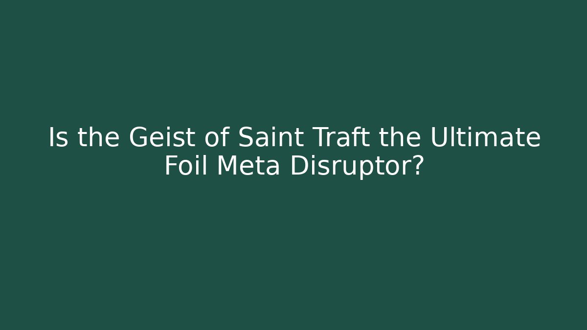 Is the Geist of Saint Traft the Ultimate Foil Meta Disruptor?