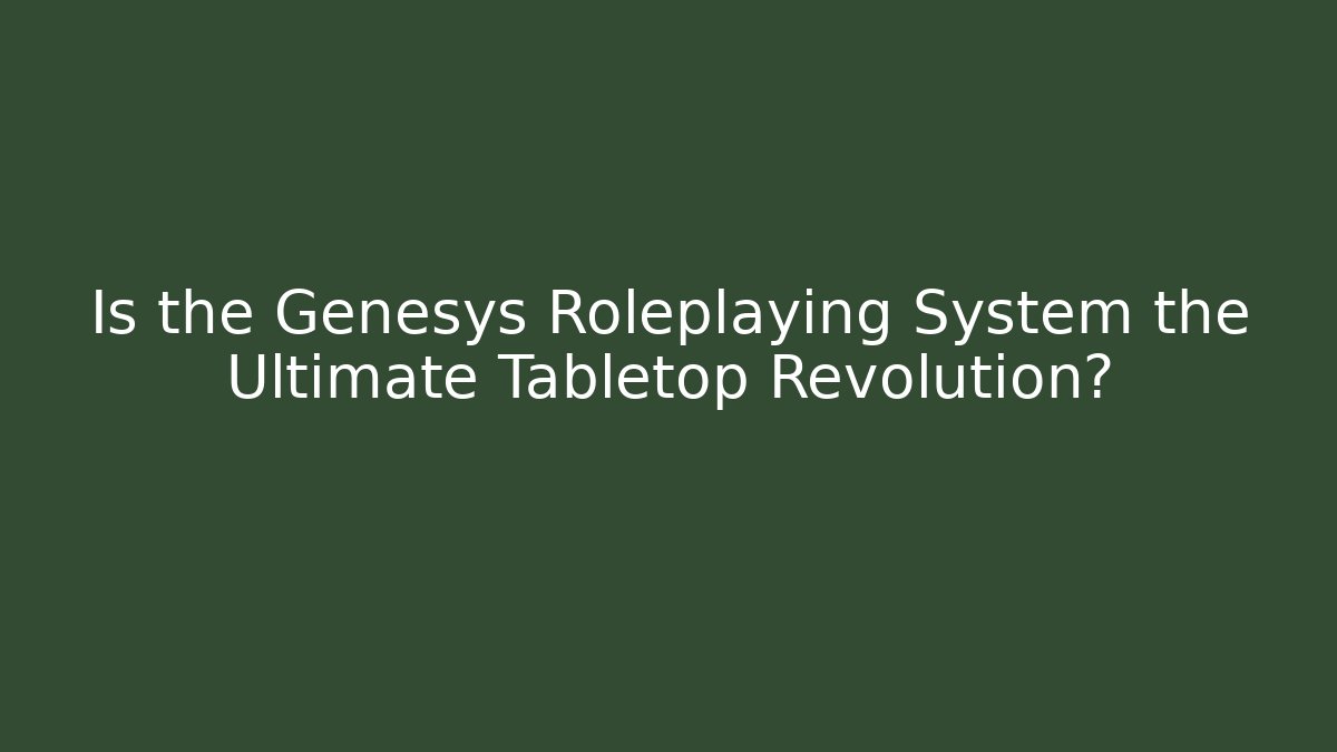 Is the Genesys Roleplaying System the Ultimate Tabletop Revolution?