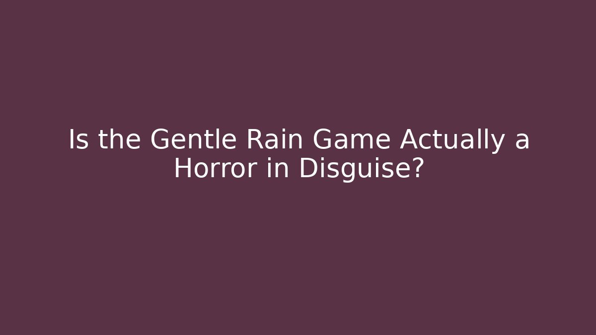 Is the Gentle Rain Game Actually a Horror in Disguise?