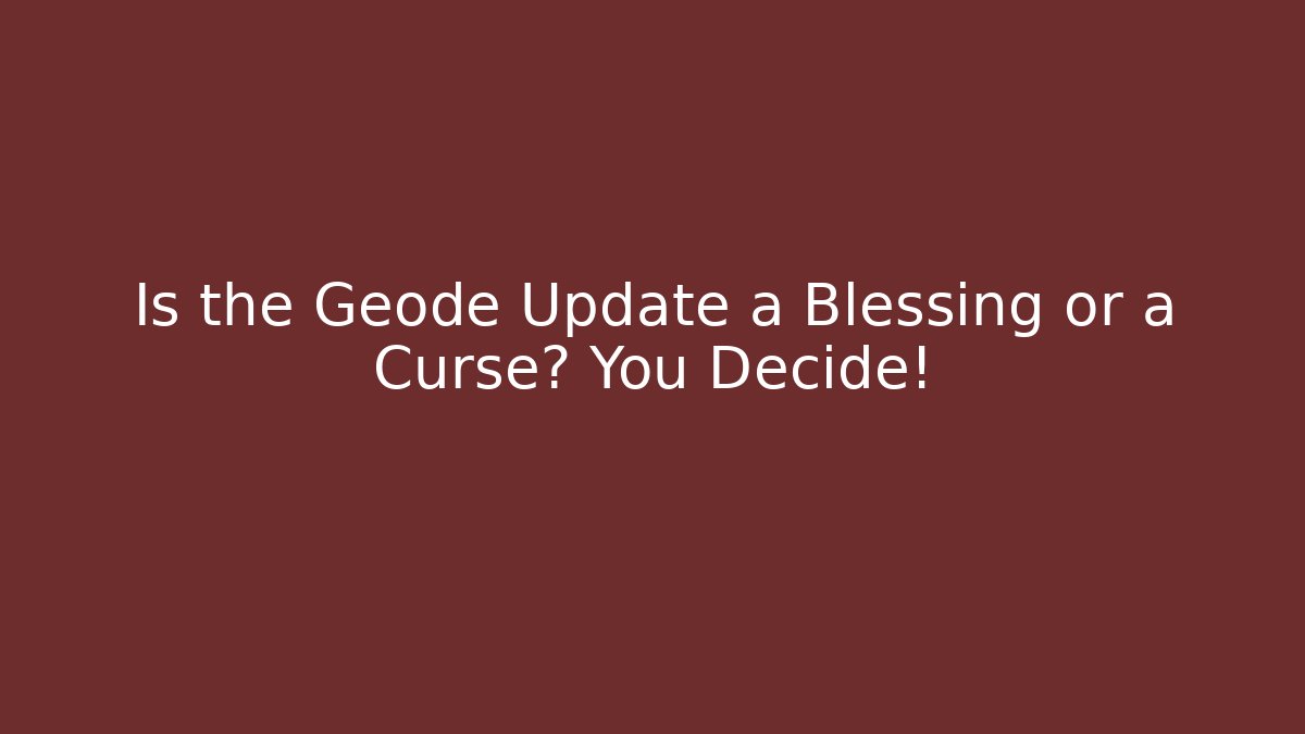 Is the Geode Update a Blessing or a Curse? You Decide!