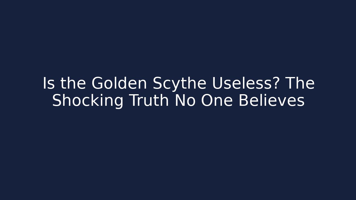 Is the Golden Scythe Useless? The Shocking Truth No One Believes