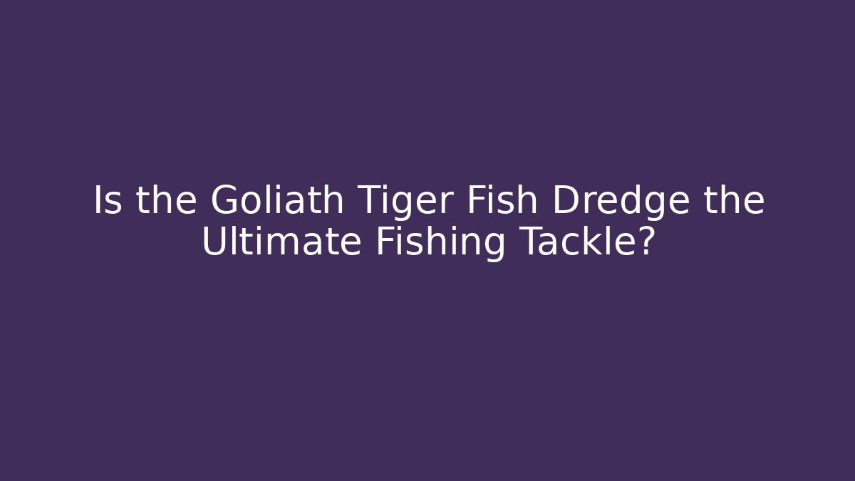 Is the Goliath Tiger Fish Dredge the Ultimate Fishing Tackle?