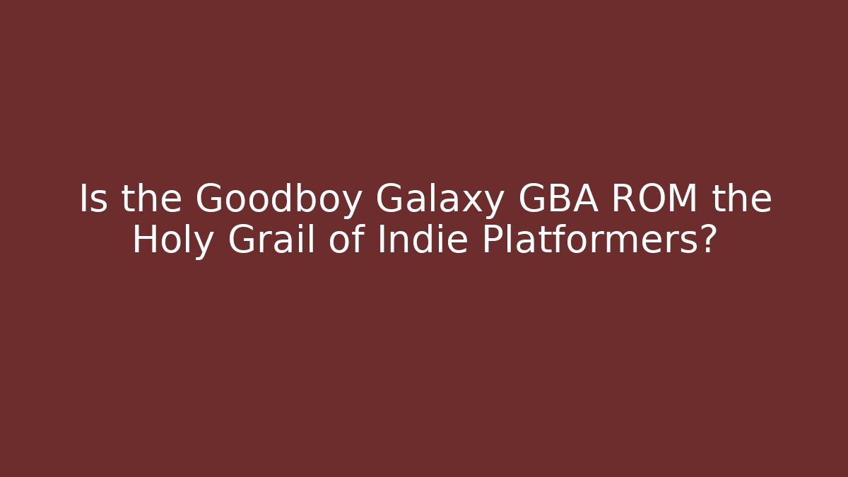 Is the Goodboy Galaxy GBA ROM the Holy Grail of Indie Platformers?
