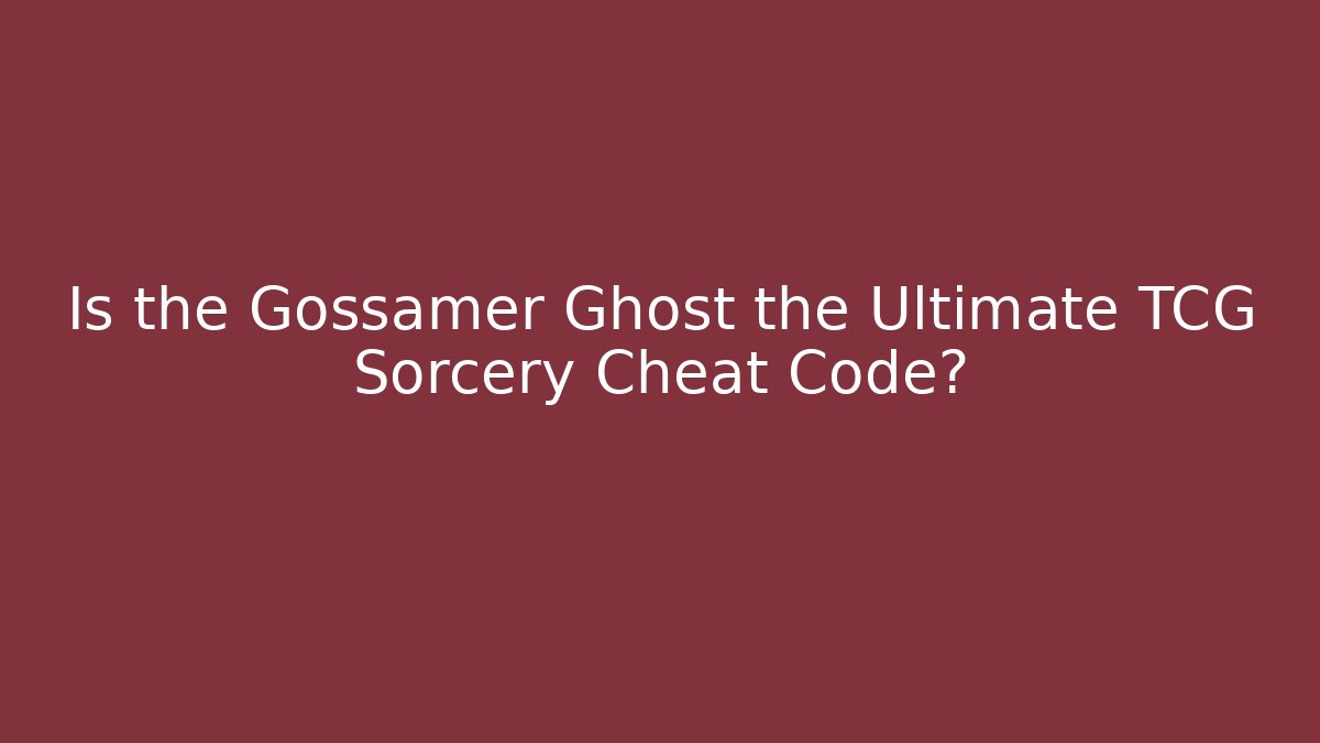 Is the Gossamer Ghost the Ultimate TCG Sorcery Cheat Code?