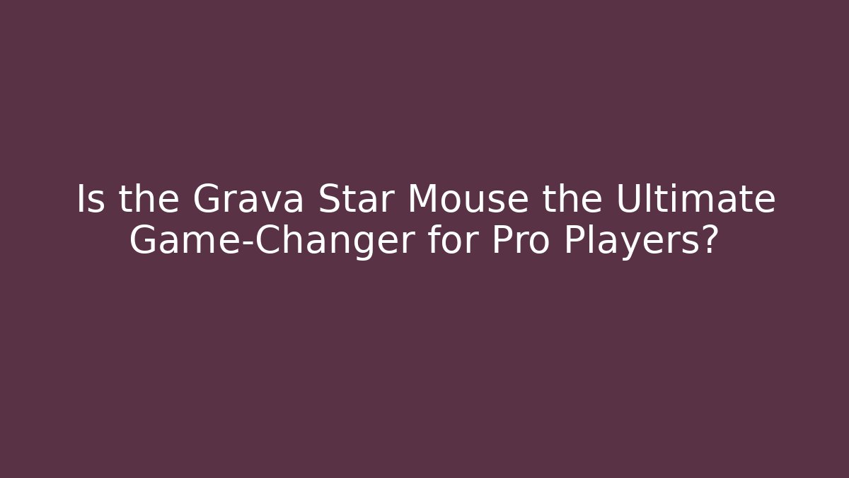 Is the Grava Star Mouse the Ultimate Game-Changer for Pro Players?