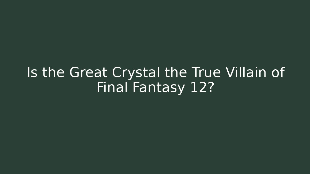 Is the Great Crystal the True Villain of Final Fantasy 12?