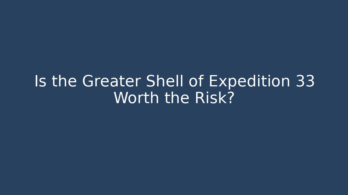 Is the Greater Shell of Expedition 33 Worth the Risk?