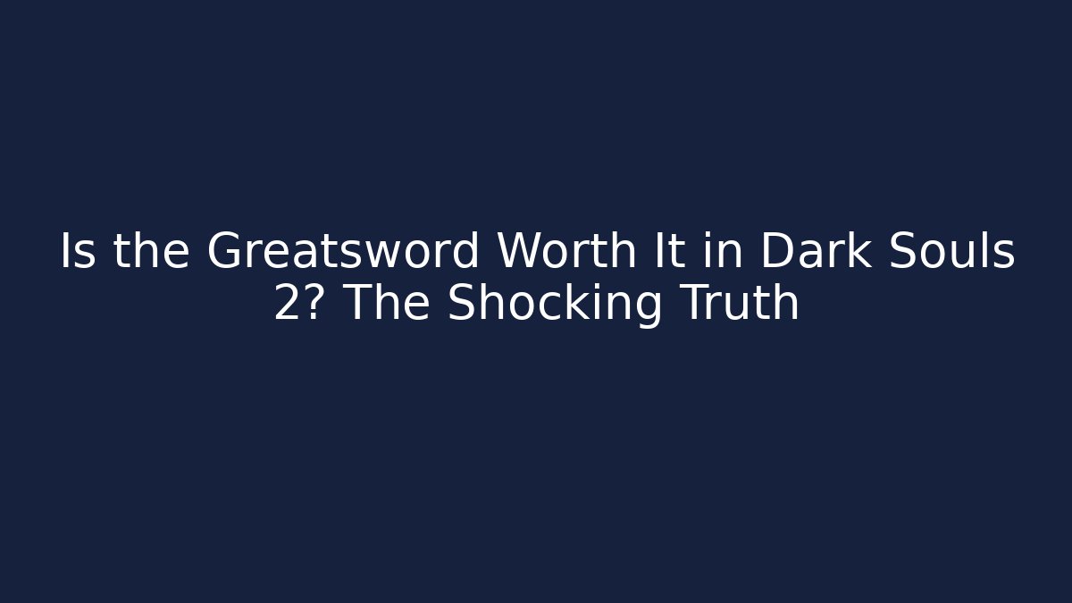 Is the Greatsword Worth It in Dark Souls 2? The Shocking Truth