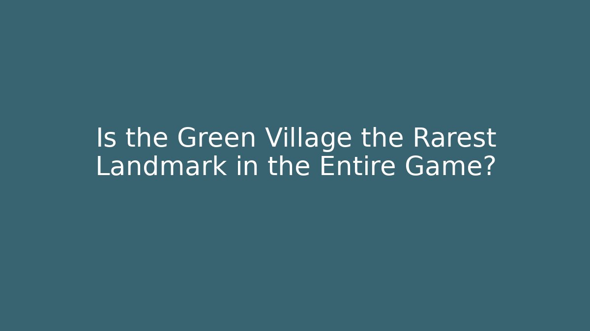 Is the Green Village the Rarest Landmark in the Entire Game?