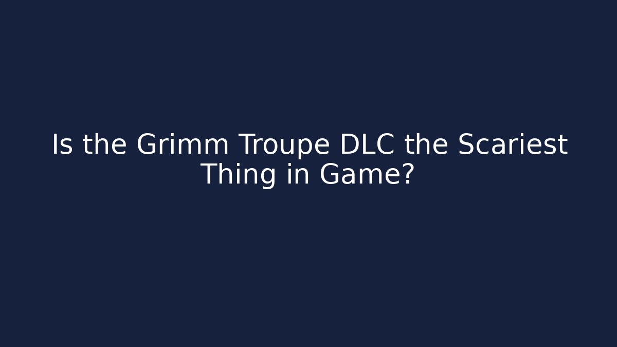 Is the Grimm Troupe DLC the Scariest Thing in Game?