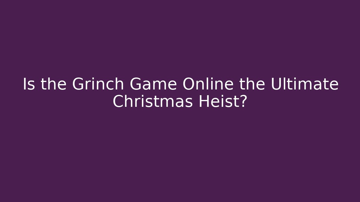 Is the Grinch Game Online the Ultimate Christmas Heist?