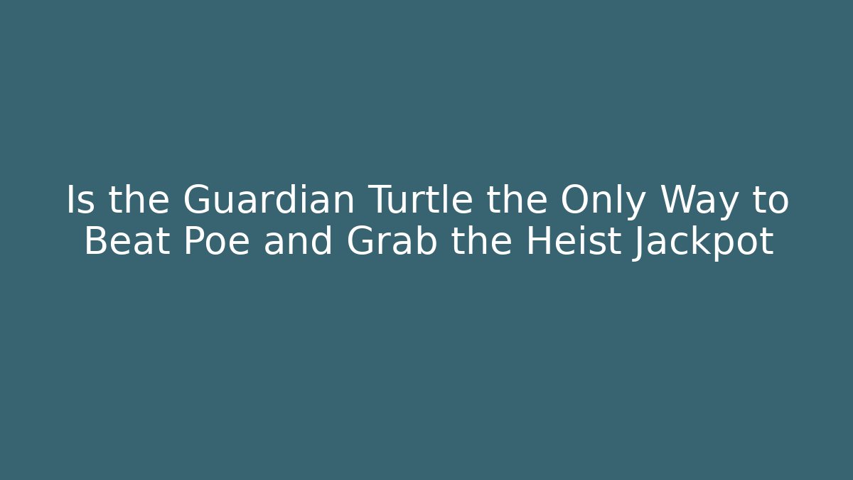 Is the Guardian Turtle the Only Way to Beat Poe and Grab the Heist Jackpot