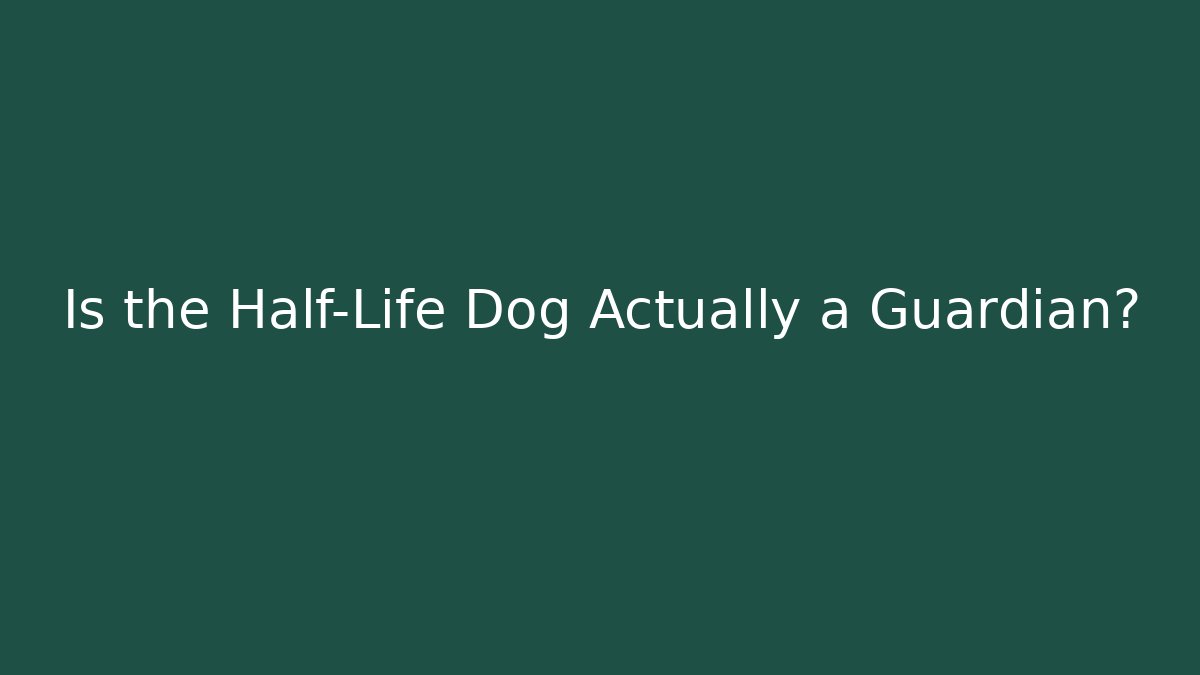 Is the Half-Life Dog Actually a Guardian?