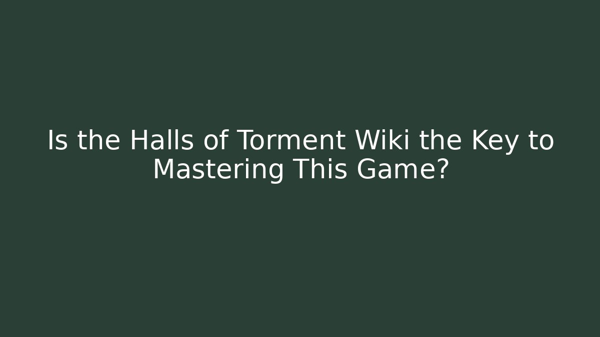 Is the Halls of Torment Wiki the Key to Mastering This Game?