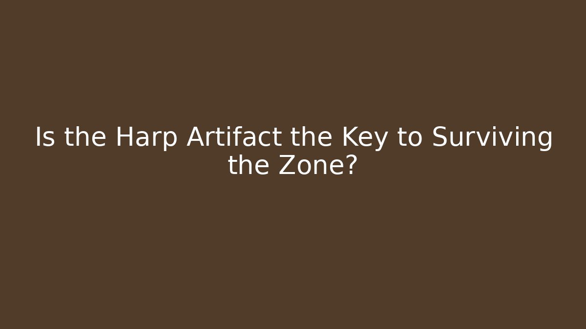 Is the Harp Artifact the Key to Surviving the Zone?