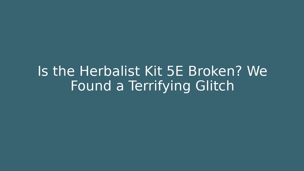 Is the Herbalist Kit 5E Broken? We Found a Terrifying Glitch