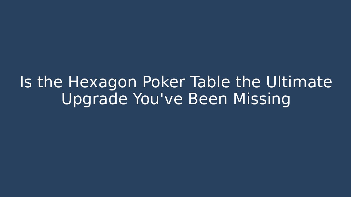 Is the Hexagon Poker Table the Ultimate Upgrade You’ve Been Missing
