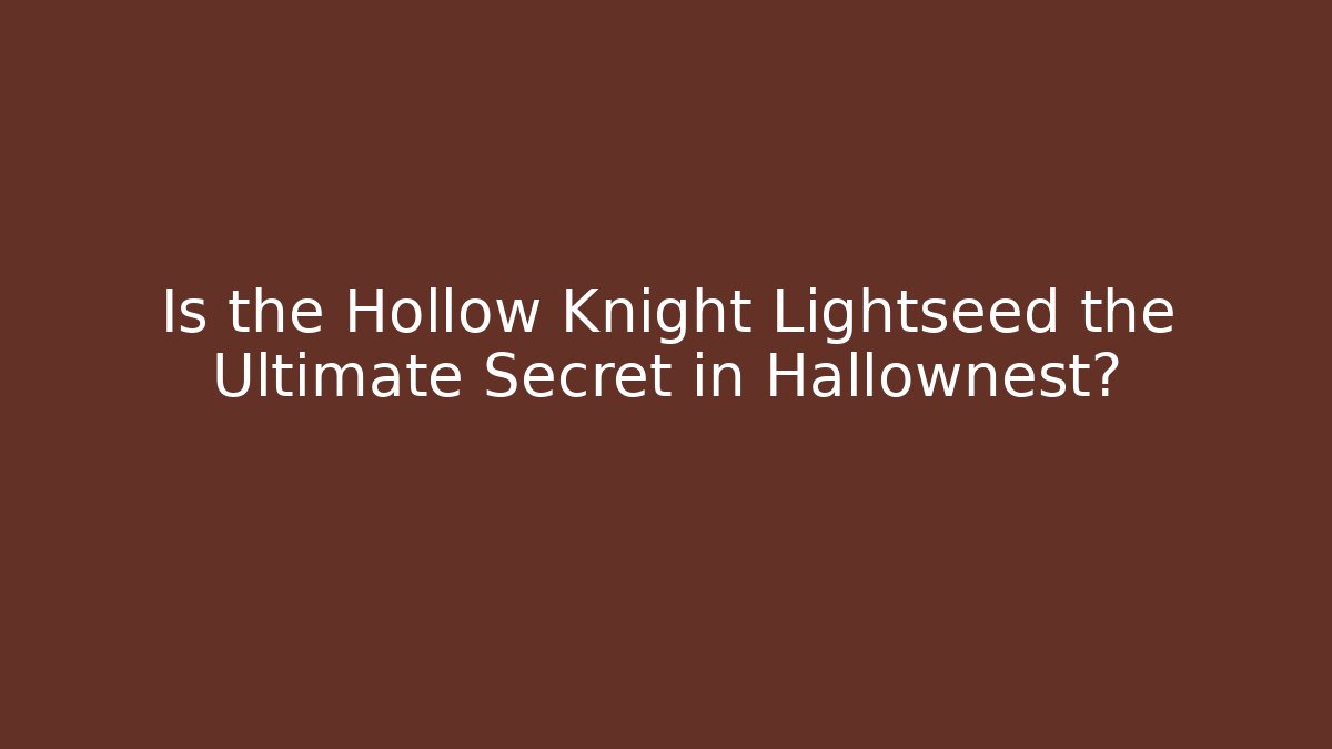 Is the Hollow Knight Lightseed the Ultimate Secret in Hallownest?