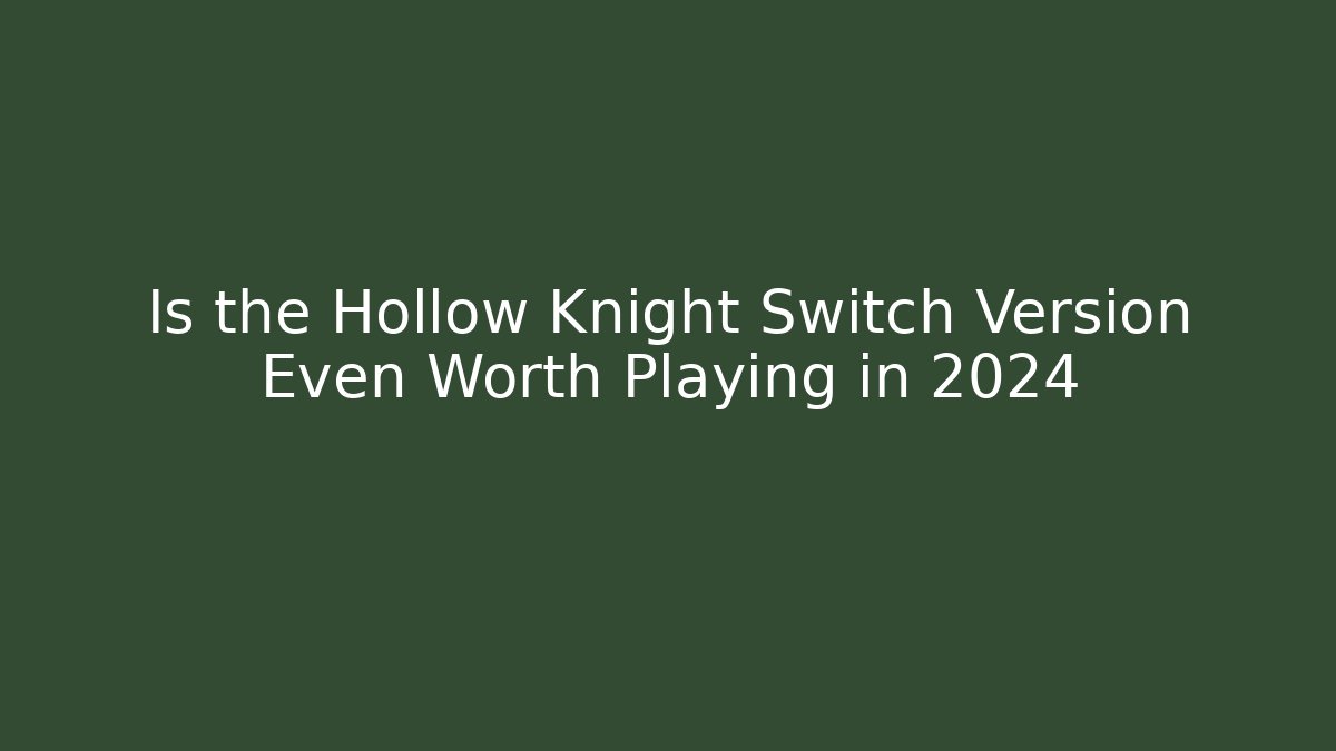 Is the Hollow Knight Switch Version Even Worth Playing in 2024