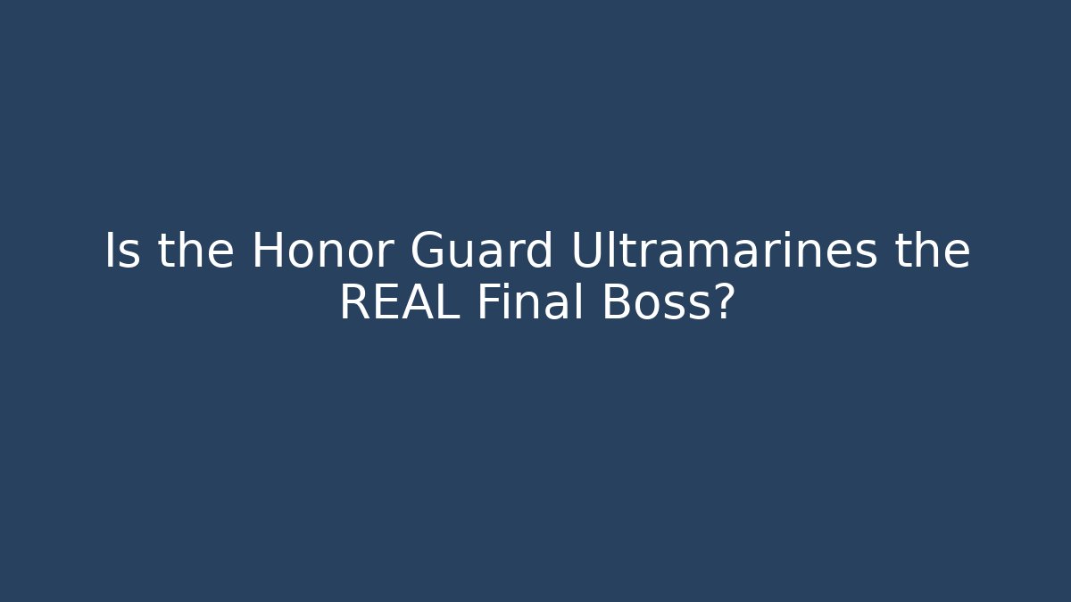 Is the Honor Guard Ultramarines the REAL Final Boss?