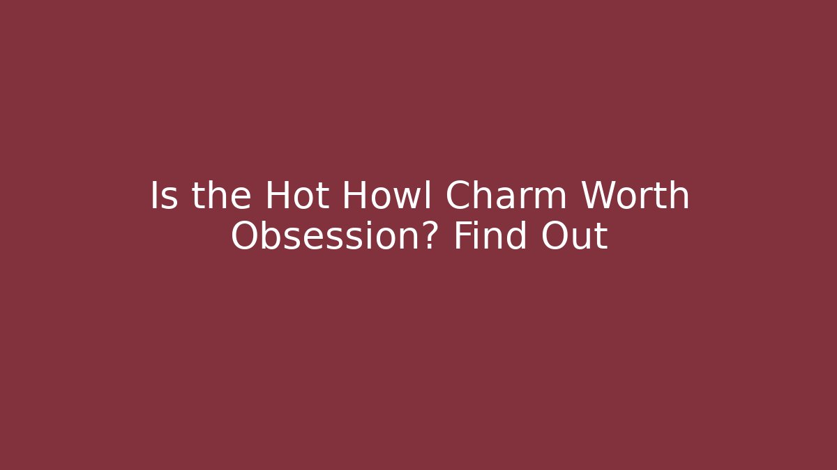Is the Hot Howl Charm Worth Obsession? Find Out