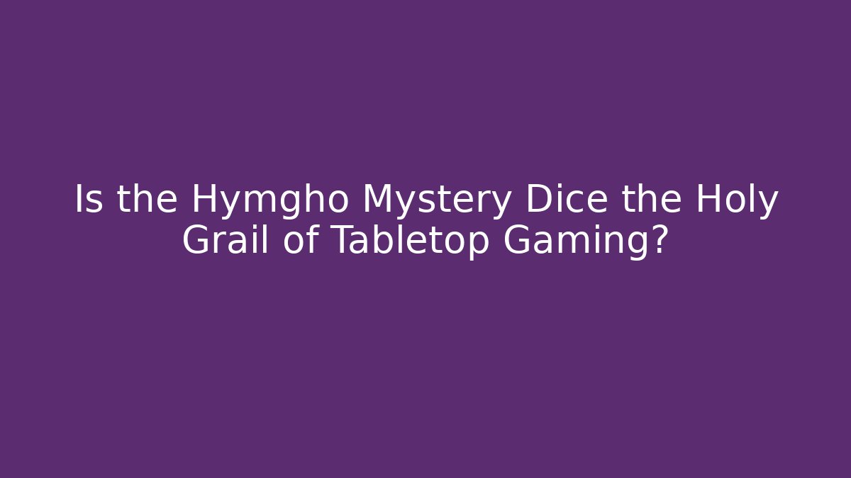 Is the Hymgho Mystery Dice the Holy Grail of Tabletop Gaming?