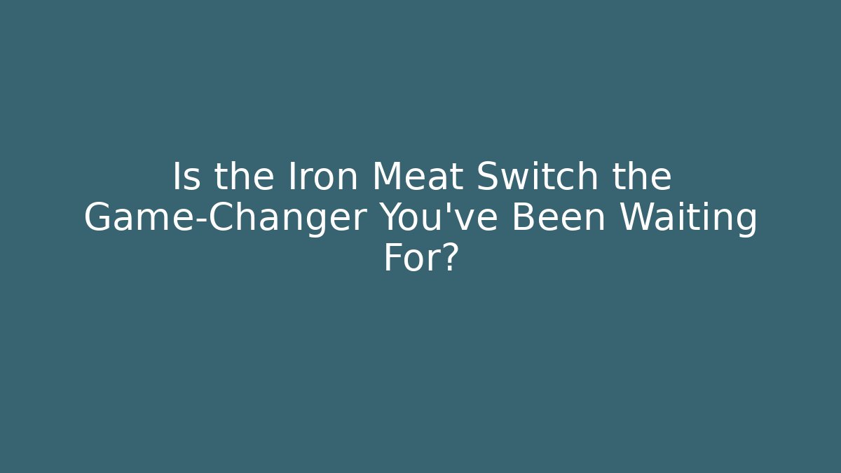 Is the Iron Meat Switch the Game-Changer You've Been Waiting For?
