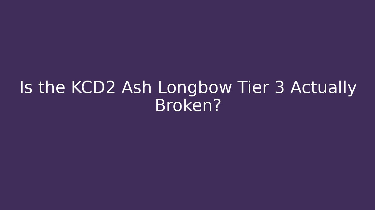 Is the KCD2 Ash Longbow Tier 3 Actually Broken? - Vintage E-Juice
