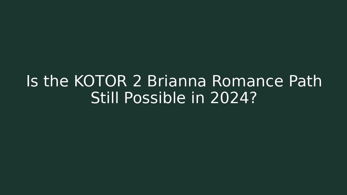 Is the KOTOR 2 Brianna Romance Path Still Possible in 2024?
