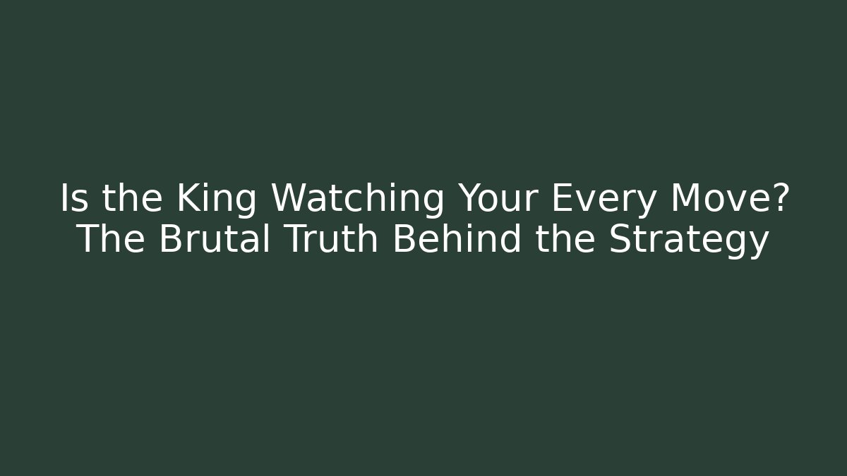 Is the King Watching Your Every Move? The Brutal Truth Behind the Strategy