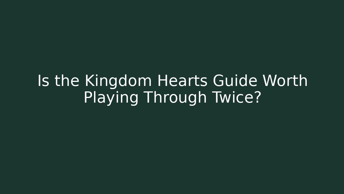 Is the Kingdom Hearts Guide Worth Playing Through Twice?