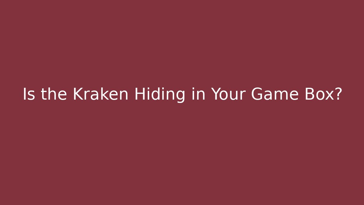 Is the Kraken Hiding in Your Game Box?