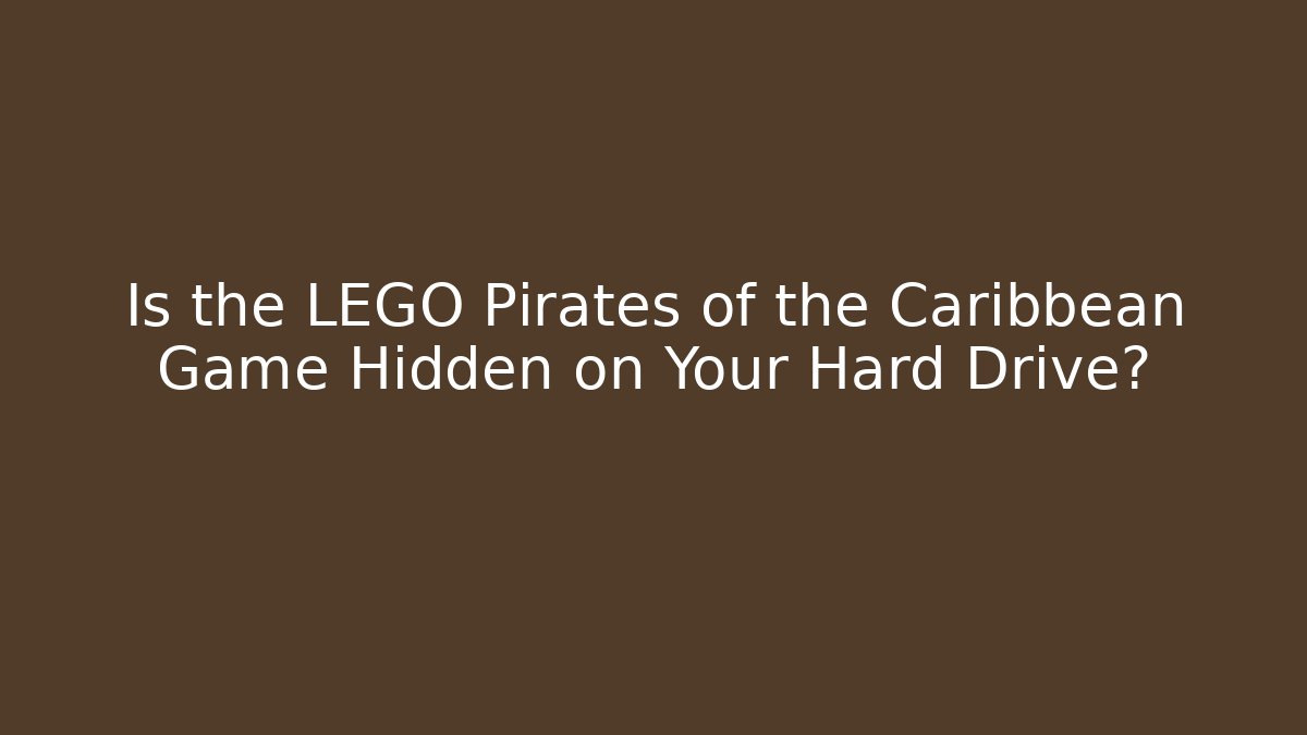Is the LEGO Pirates of the Caribbean Game Hidden on Your Hard Drive?