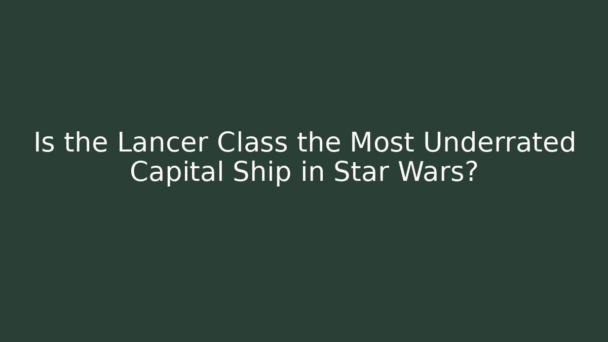 Is the Lancer Class the Most Underrated Capital Ship in Star Wars?