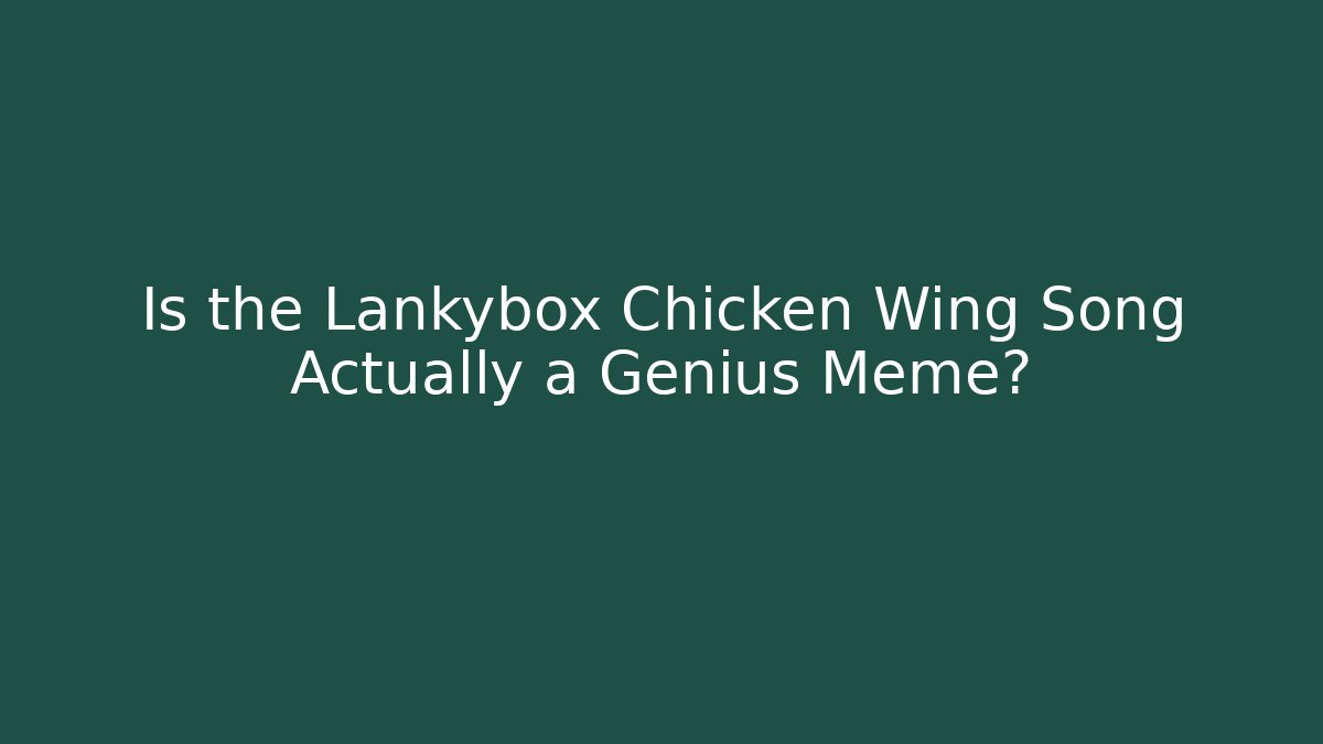 Is the Lankybox Chicken Wing Song Actually a Genius Meme?