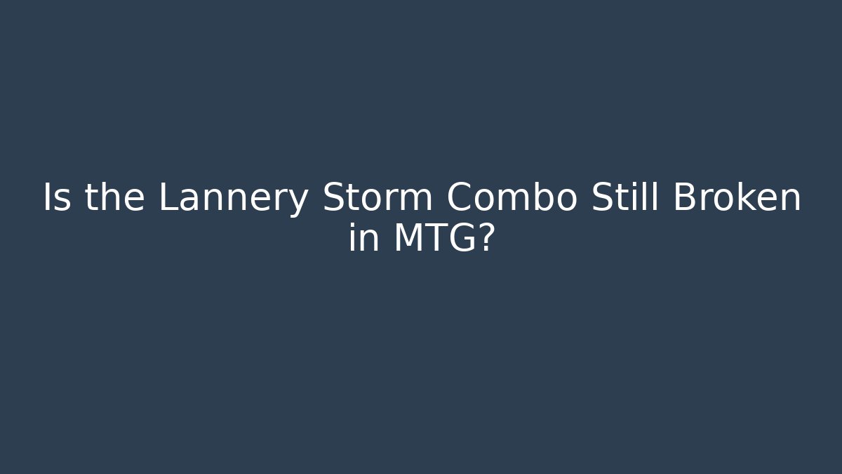 Is the Lannery Storm Combo Still Broken in MTG?
