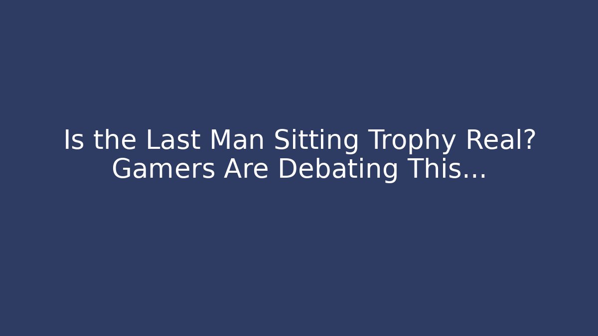 Is the Last Man Sitting Trophy Real? Gamers Are Debating This…