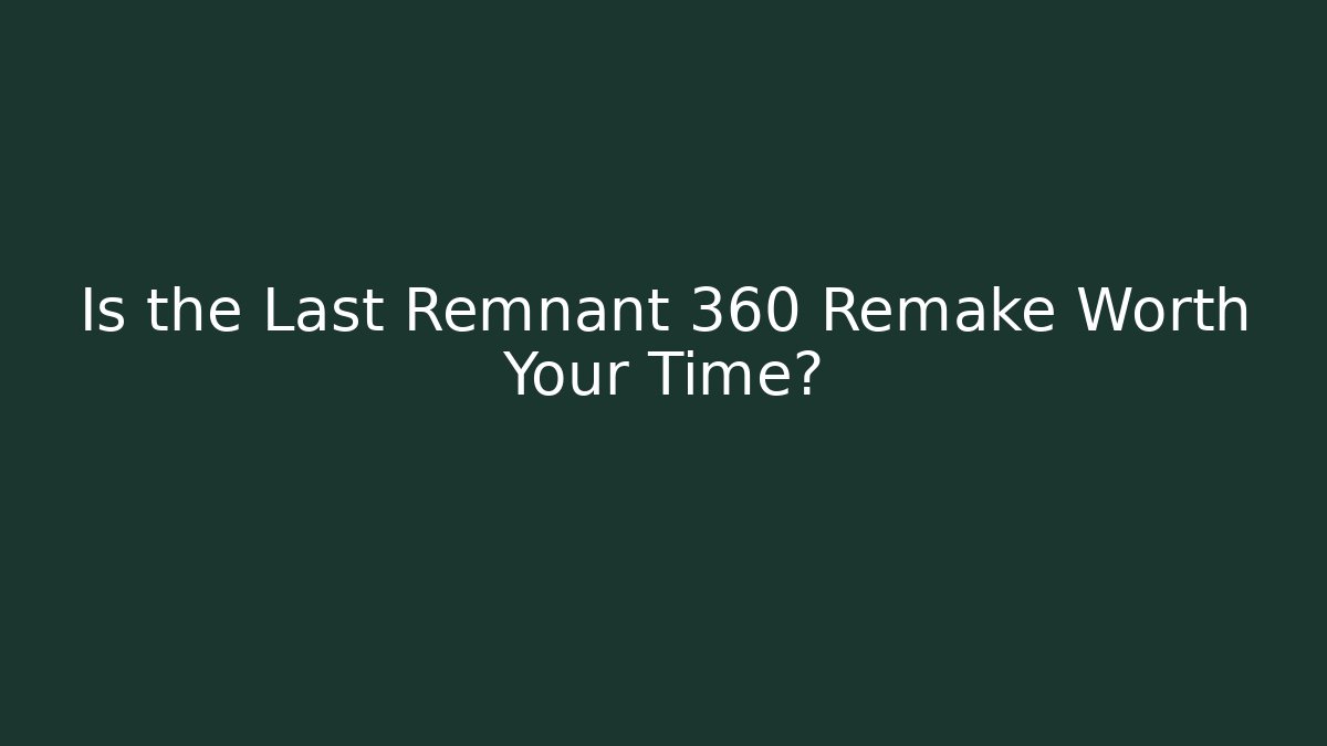 Is the Last Remnant 360 Remake Worth Your Time?